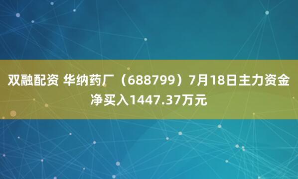 双融配资 华纳药厂（688799）7月18日主力资金净买入1447.37万元
