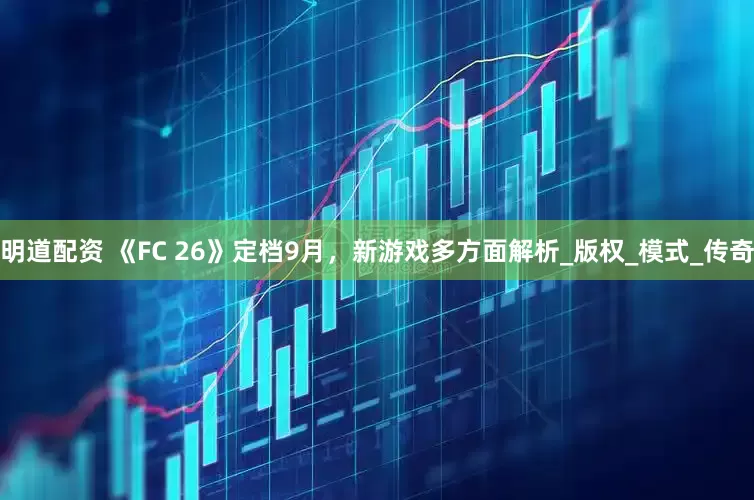 明道配资 《FC 26》定档9月，新游戏多方面解析_版权_模式_传奇