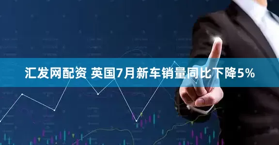 汇发网配资 英国7月新车销量同比下降5%
