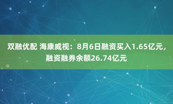 双融优配 海康威视：8月6日融资买入1.65亿元，融资融券余额26.74亿元