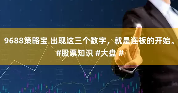 9688策略宝 出现这三个数字，就是连板的开始。 #股票知识 #大盘 #