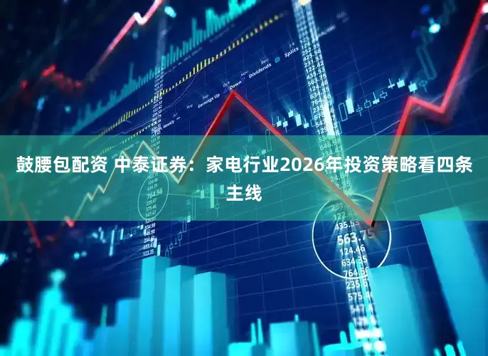 鼓腰包配资 中泰证券：家电行业2026年投资策略看四条主线