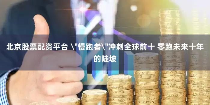 北京股票配资平台 ＂慢跑者＂冲刺全球前十 零跑未来十年的陡坡