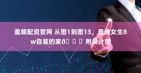 盈顺配资官网 从图1到图13，普通女生8w自装的家😝附设计图